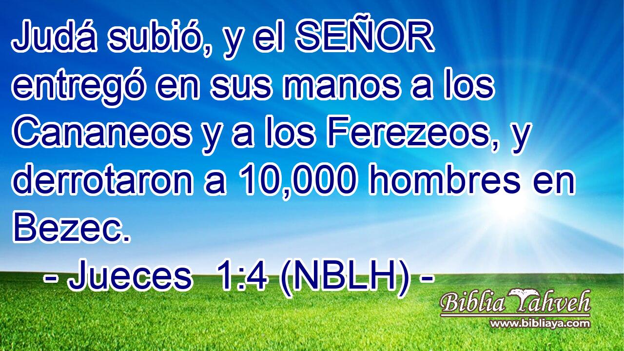  Judá subió, y el SEÑOR entregó en sus manos a los Cananeos y a los Ferezeos, y derrotaron a 10,000 hombres en Bezec. 