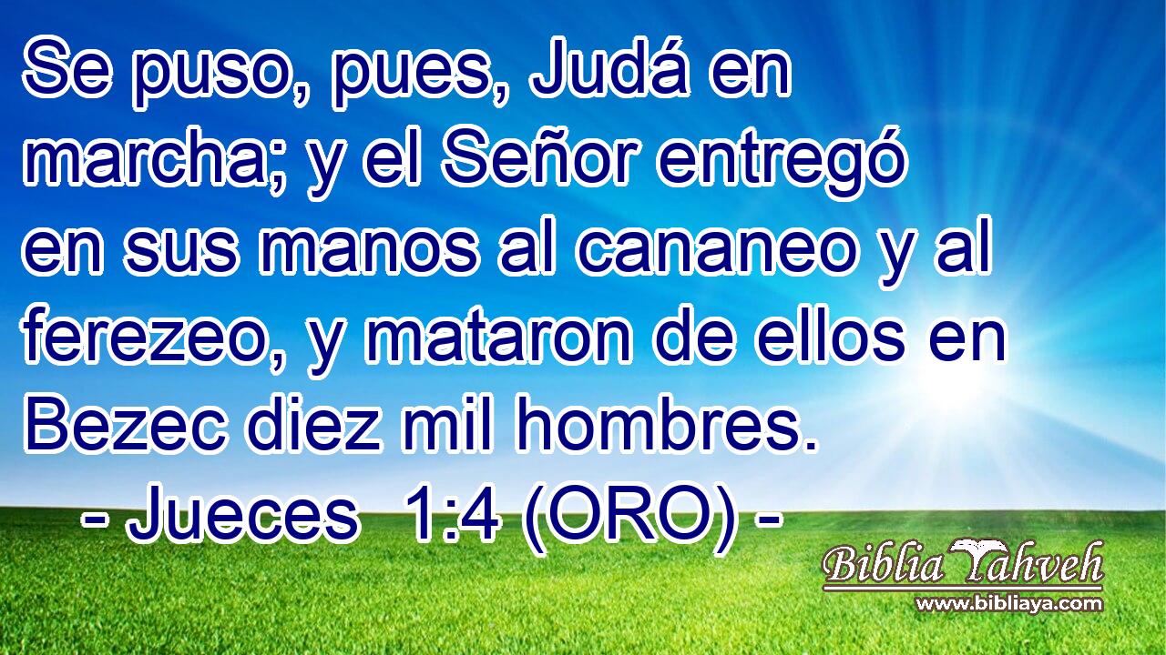  Se puso, pues, Judá en marcha; y el Señor entregó en sus manos al cananeo y al ferezeo, y mataron de ellos en Bezec diez mil hombres. 