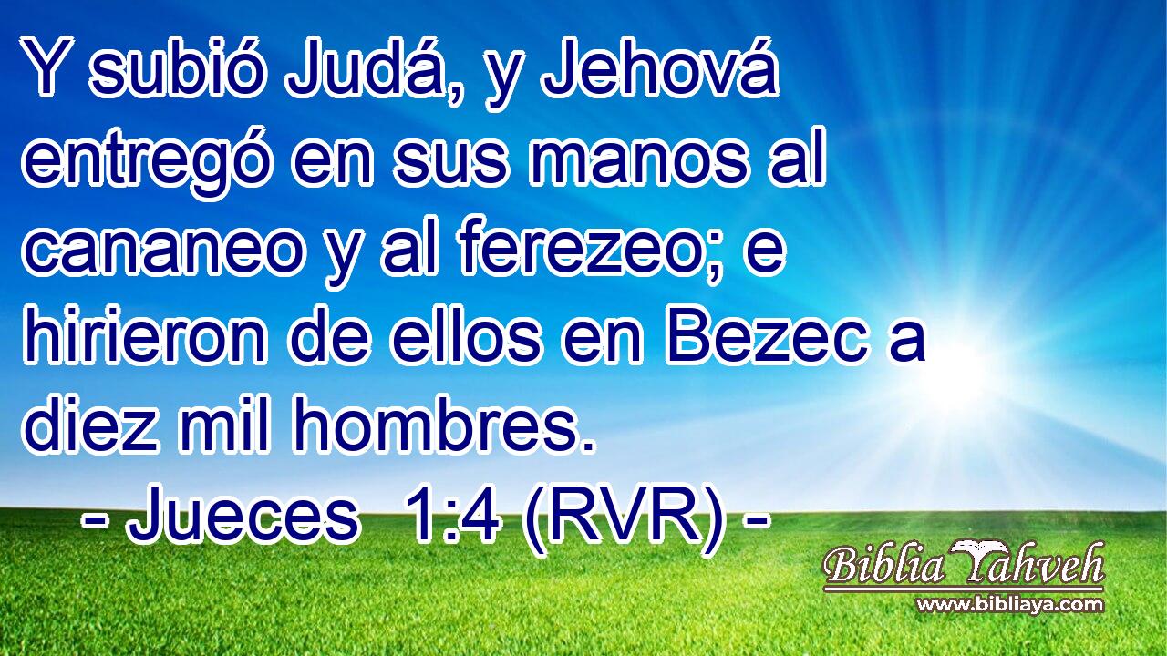 Y subió Judá, y Jehová entregó en sus manos al cananeo y al ferezeo; e hirieron de ellos en Bezec a diez mil hombres.