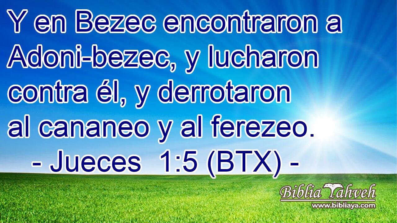 Y en Bezec encontraron a Adoni-bezec, y lucharon contra él, y derrotaron al cananeo y al ferezeo.
