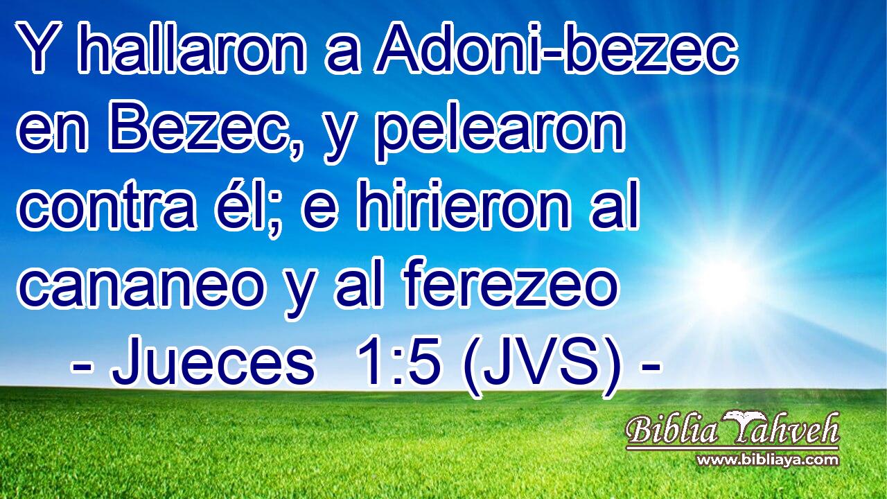 Y hallaron a Adoni-bezec en Bezec, y pelearon contra él; e hirieron al cananeo y al ferezeo