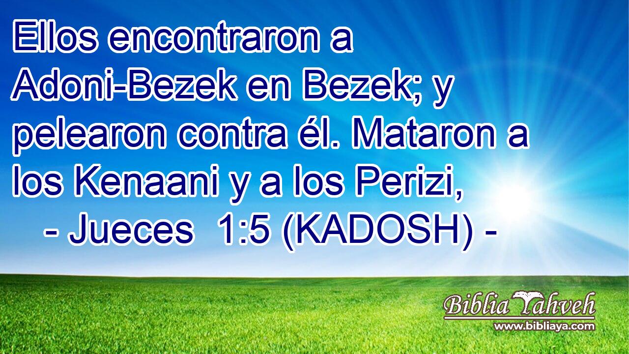  Ellos encontraron a Adoni-Bezek en Bezek; y pelearon contra él. Mataron a los Kenaani y a los Perizi, 