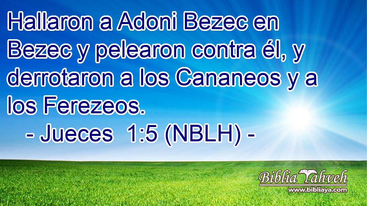  Hallaron a Adoni Bezec en Bezec y pelearon contra él, y derrotaron a los Cananeos y a los Ferezeos. 