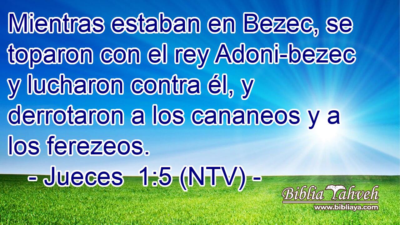 Mientras estaban en Bezec, se toparon con el rey Adoni-bezec y lucharon contra él, y derrotaron a los cananeos y a los ferezeos.