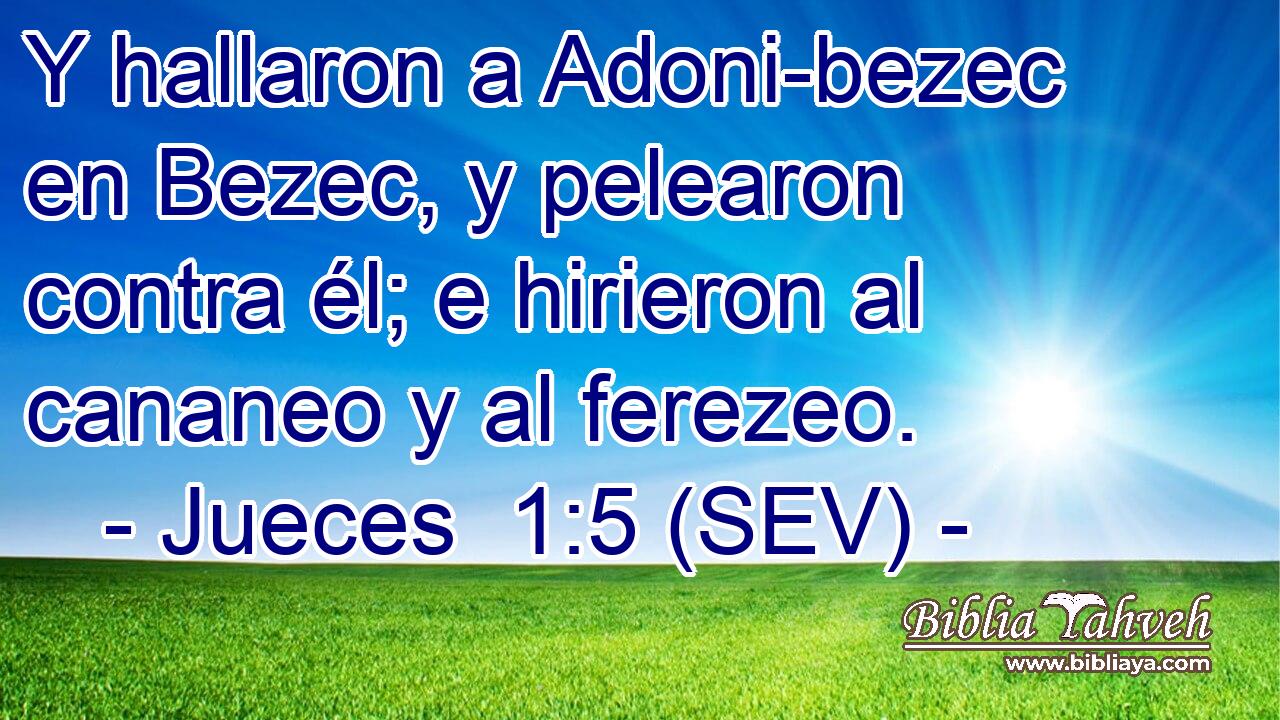 Y hallaron a Adoni-bezec en Bezec, y pelearon contra él; e hirieron al cananeo y al ferezeo.