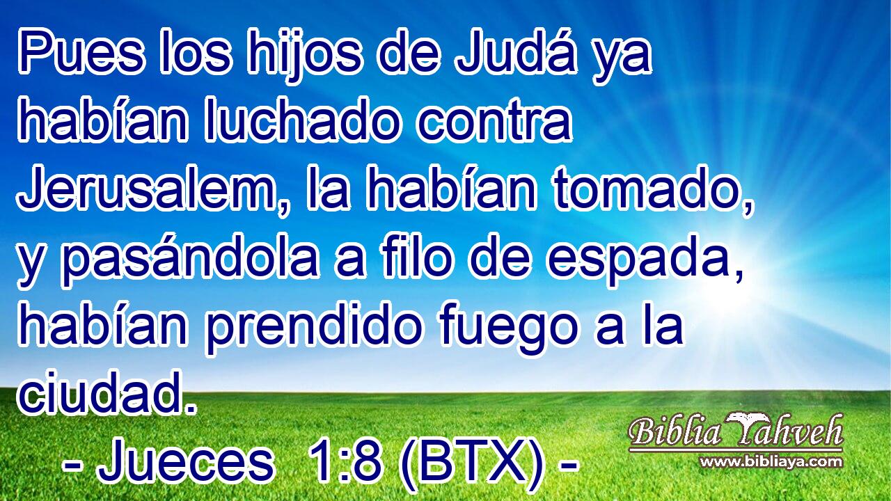 Pues los hijos de Judá ya habían luchado contra Jerusalem, la habían tomado, y pasándola a filo de espada, habían prendido fuego a la ciudad.