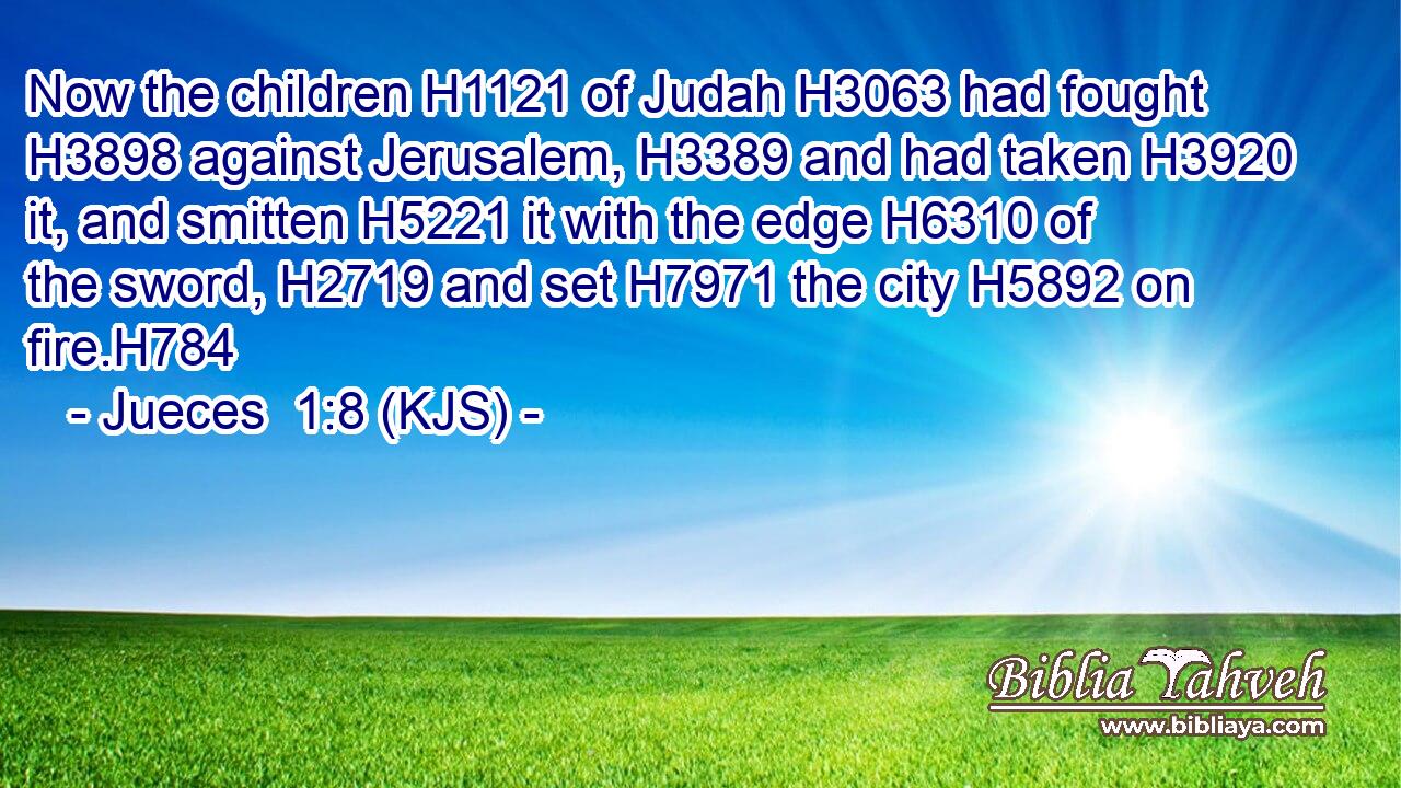 Now the children H1121 of Judah H3063 had fought H3898 against Jerusalem, H3389 and had taken H3920 it, and smitten H5221 it with the edge H6310 of the sword, H2719 and set H7971 the city H5892 on fire.H784