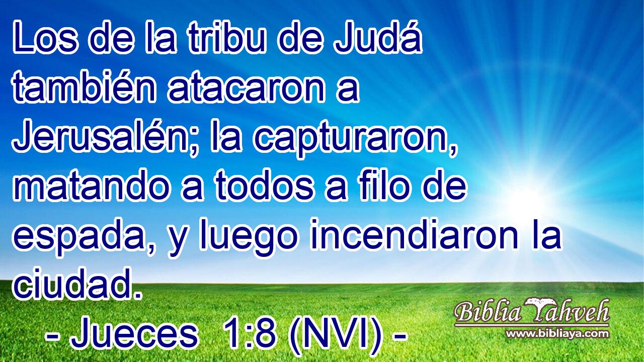  Los de la tribu de Judá también atacaron a Jerusalén; la capturaron, matando a todos a filo de espada, y luego incendiaron la ciudad. 