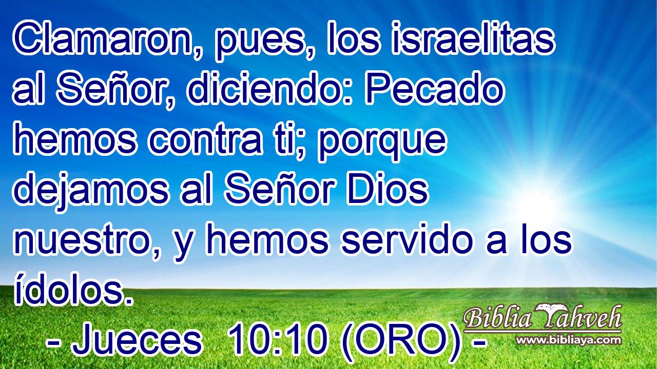  Clamaron, pues, los israelitas al Señor, diciendo: Pecado hemos contra ti; porque dejamos al Señor Dios nuestro, y hemos servido a los ídolos. 