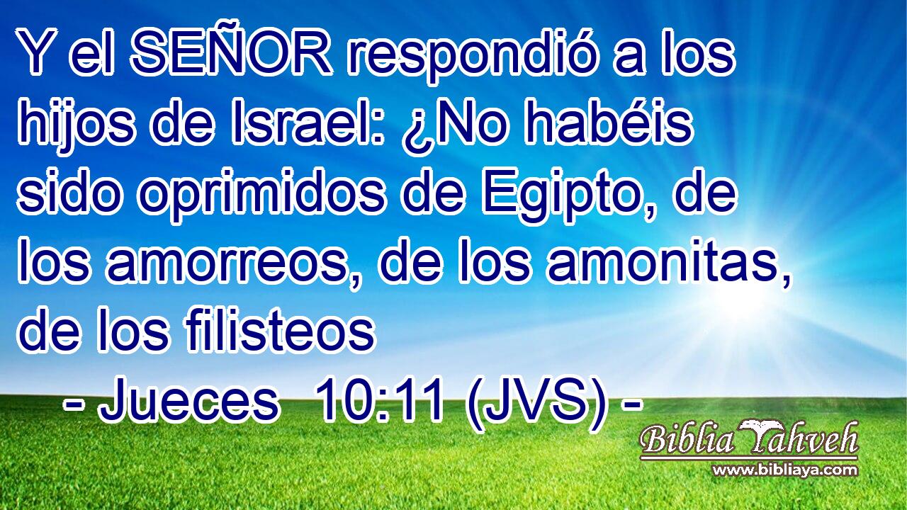 Y el SEÑOR respondió a los hijos de Israel: ¿No habéis sido oprimidos de Egipto, de los amorreos, de los amonitas, de los filisteos