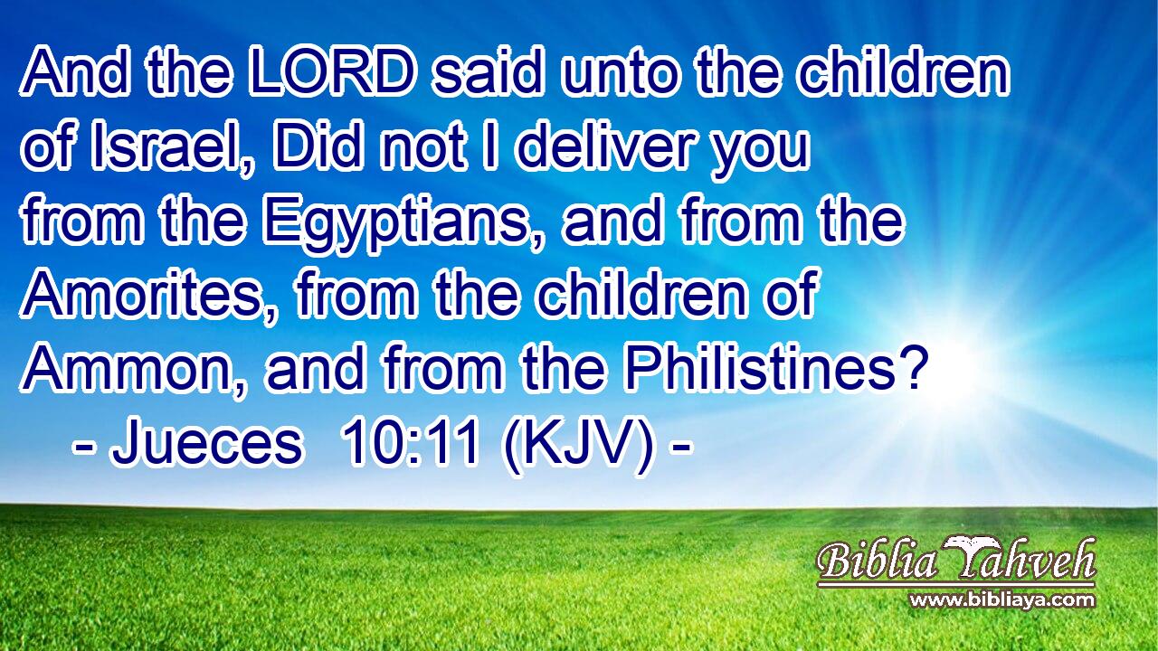 And the LORD said unto the children of Israel, Did not I deliver you from the Egyptians, and from the Amorites, from the children of Ammon, and from the Philistines?