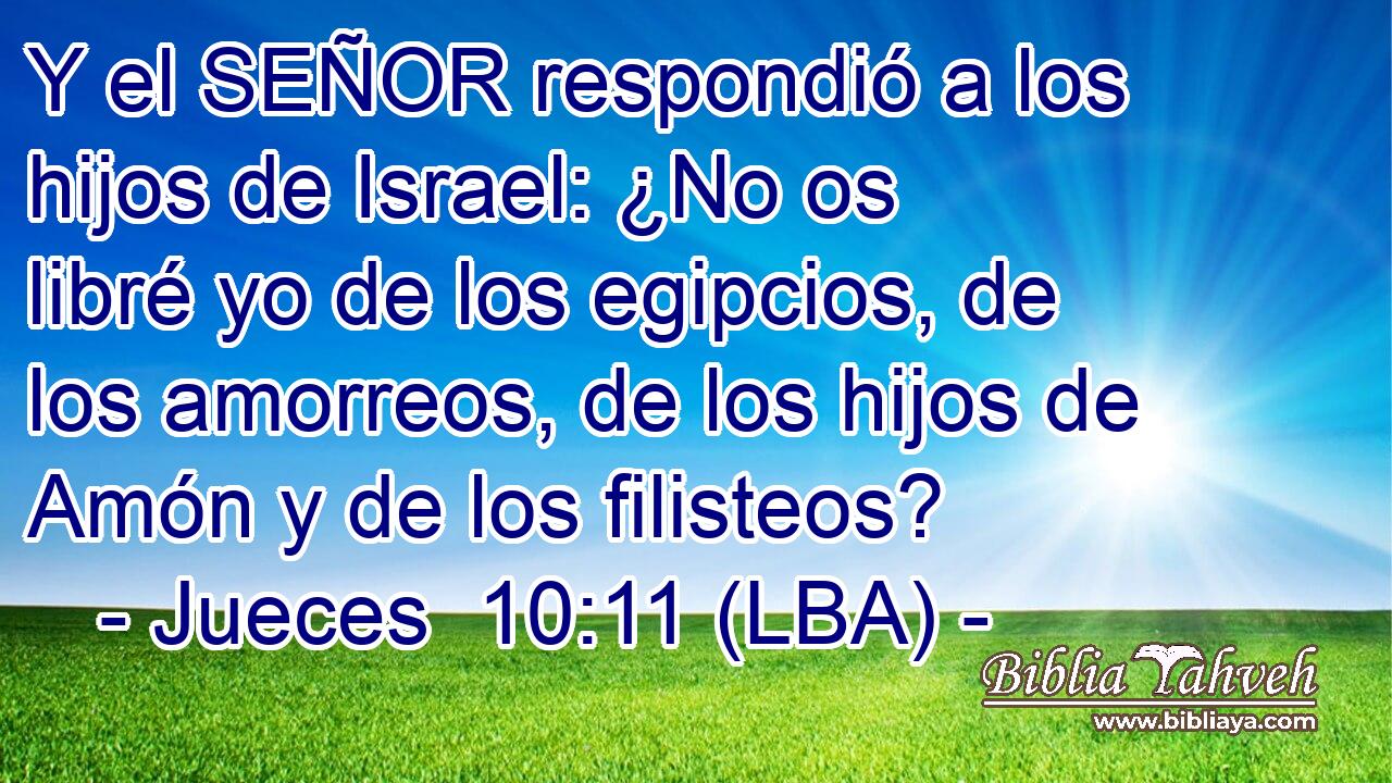 Y el SEÑOR respondió a los hijos de Israel: ¿No os libré yo de los egipcios, de los amorreos, de los hijos de Amón y de los filisteos?