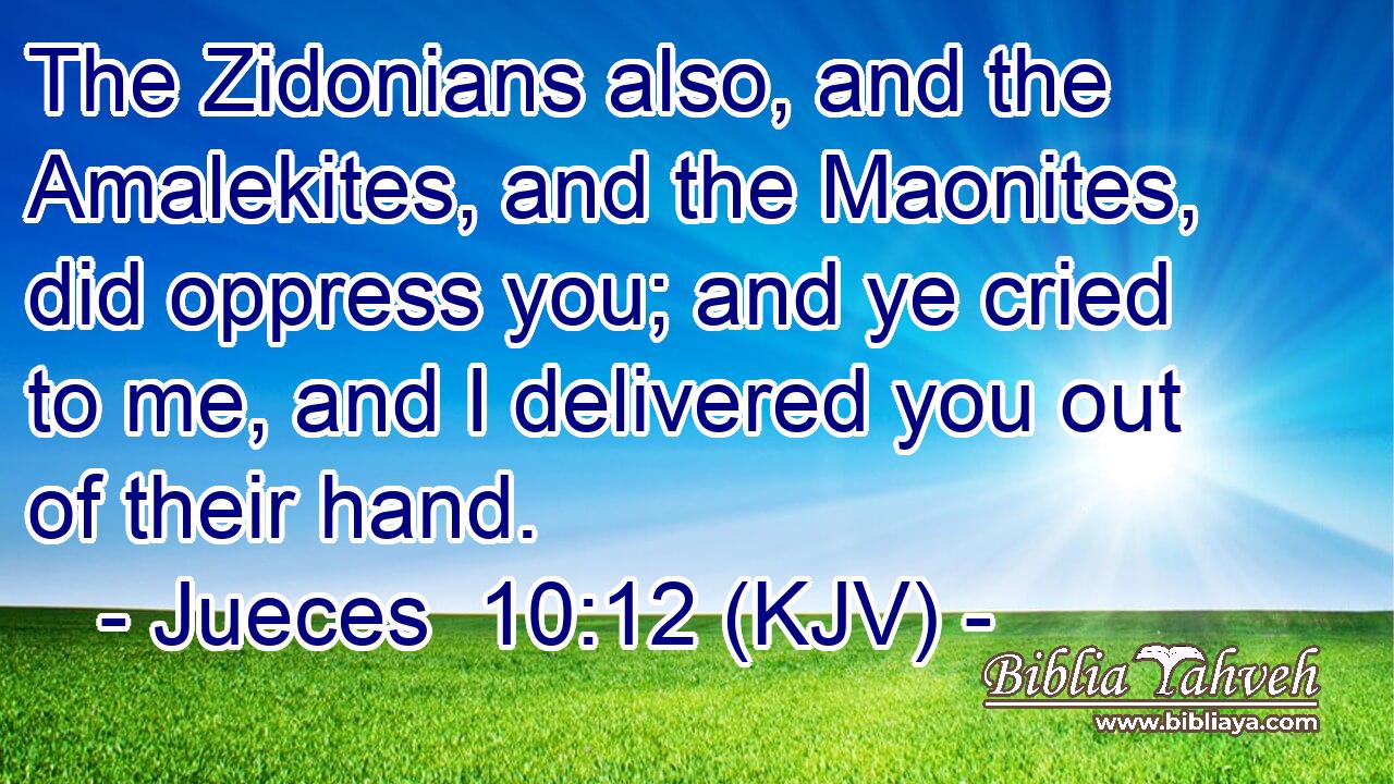 The Zidonians also, and the Amalekites, and the Maonites, did oppress you; and ye cried to me, and I delivered you out of their hand.