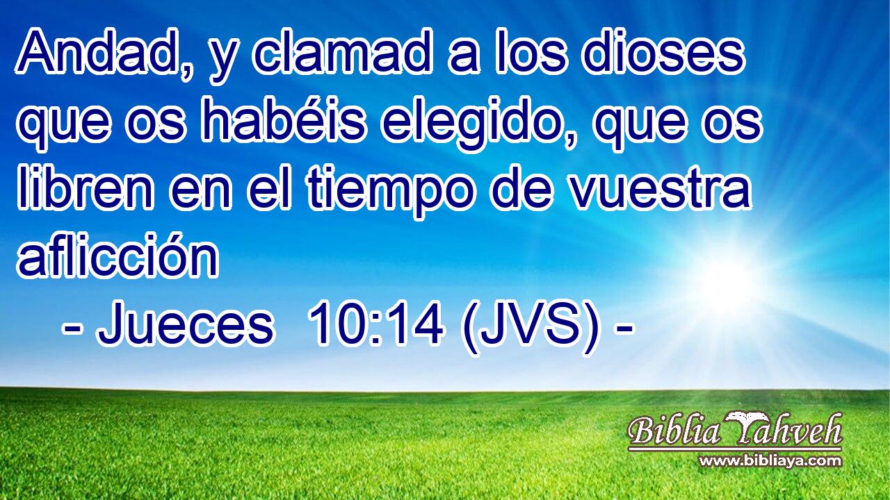 Andad, y clamad a los dioses que os habéis elegido, que os libren en el tiempo de vuestra aflicción