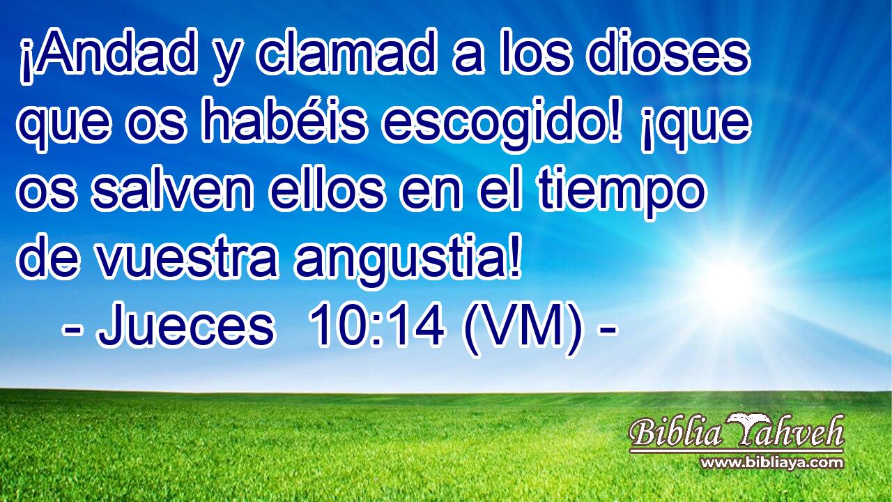  ¡Andad y clamad a los dioses que os habéis escogido! ¡que os salven ellos en el tiempo de vuestra angustia! 