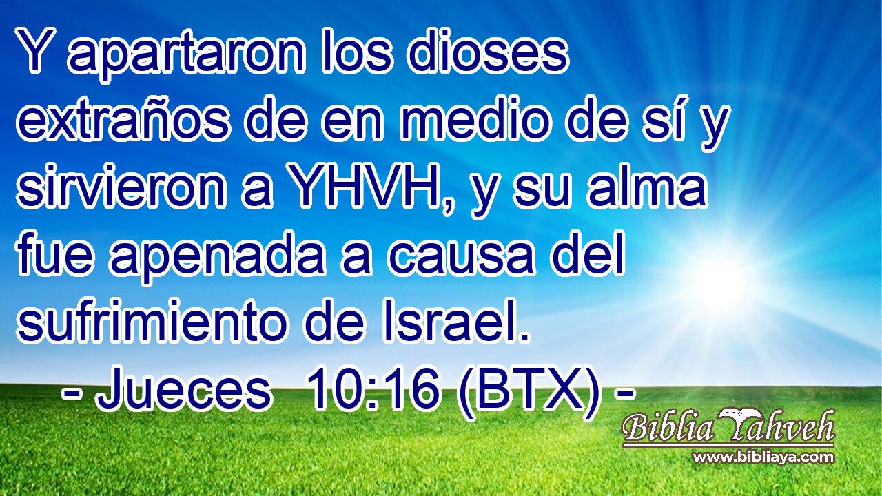 Y apartaron los dioses extraños de en medio de sí y sirvieron a YHVH, y su alma fue apenada a causa del sufrimiento de Israel.