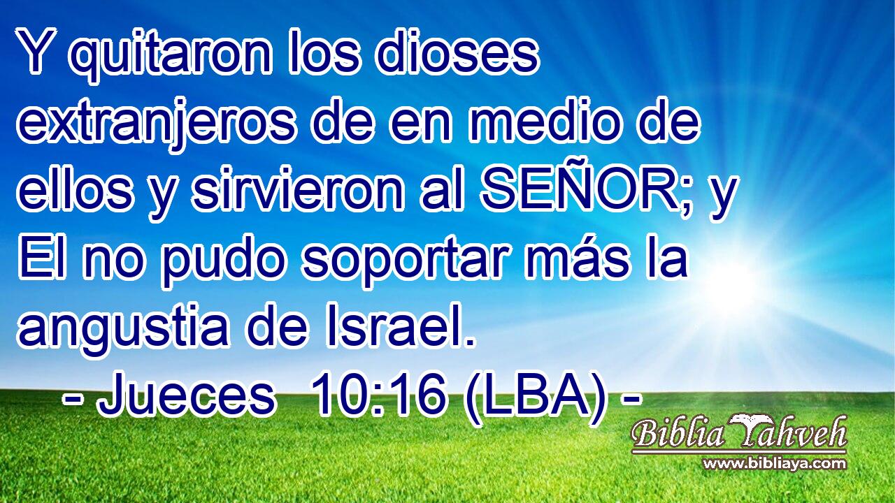 Y quitaron los dioses extranjeros de en medio de ellos y sirvieron al SEÑOR; y El no pudo soportar más la angustia de Israel.