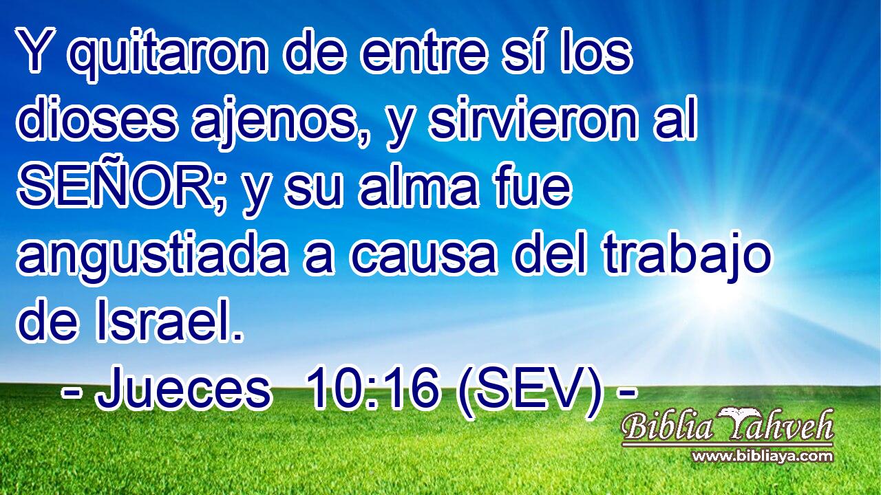 Y quitaron de entre sí los dioses ajenos, y sirvieron al SEÑOR; y su alma fue angustiada a causa del trabajo de Israel.