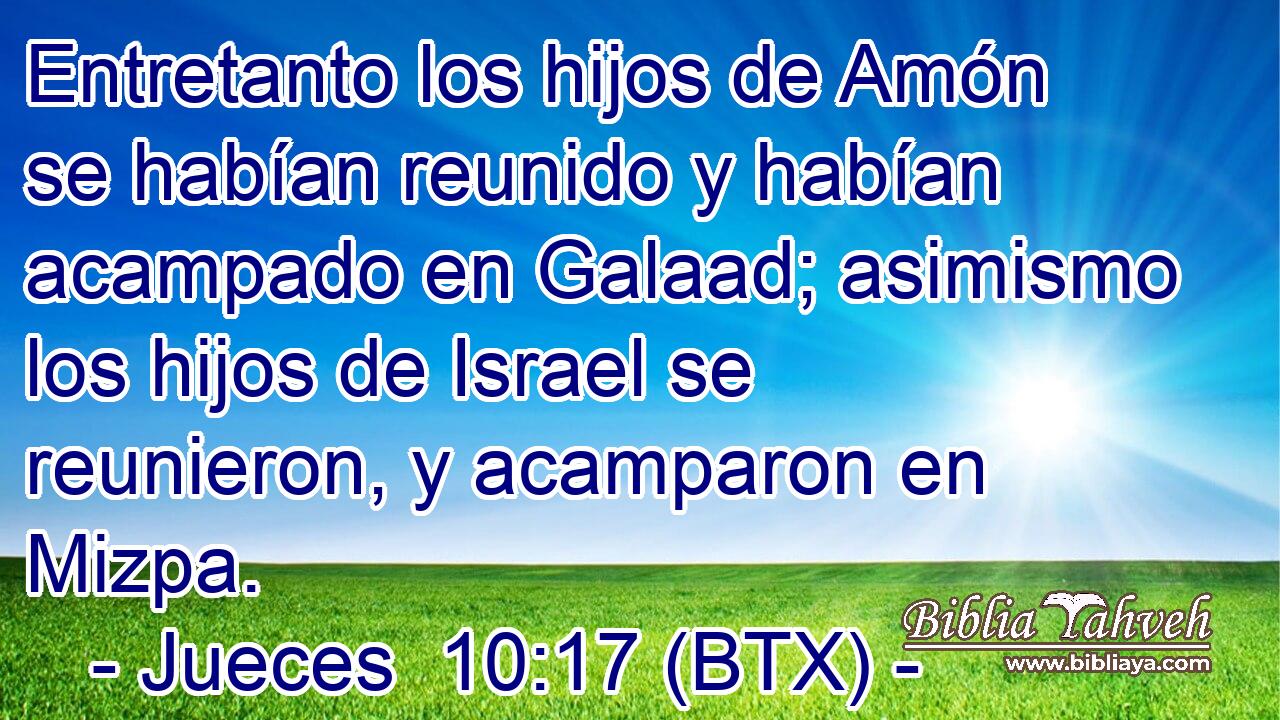 Entretanto los hijos de Amón se habían reunido y habían acampado en Galaad; asimismo los hijos de Israel se reunieron, y acamparon en Mizpa.