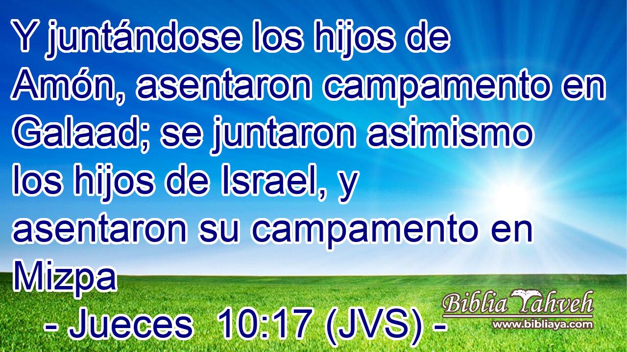 Y juntándose los hijos de Amón, asentaron campamento en Galaad; se juntaron asimismo los hijos de Israel, y asentaron su campamento en Mizpa
