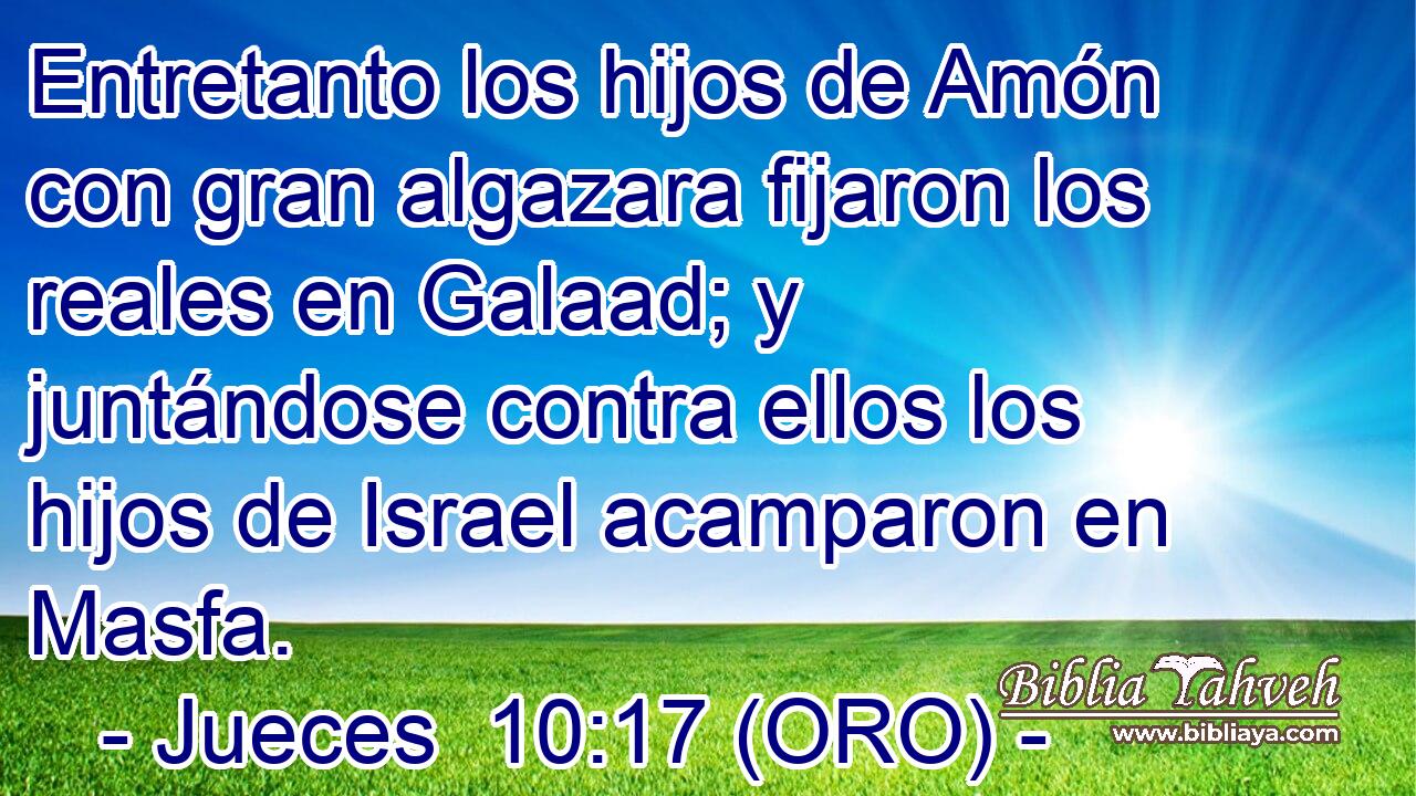  Entretanto los hijos de Amón con gran algazara fijaron los reales en Galaad; y juntándose contra ellos los hijos de Israel acamparon en Masfa. 