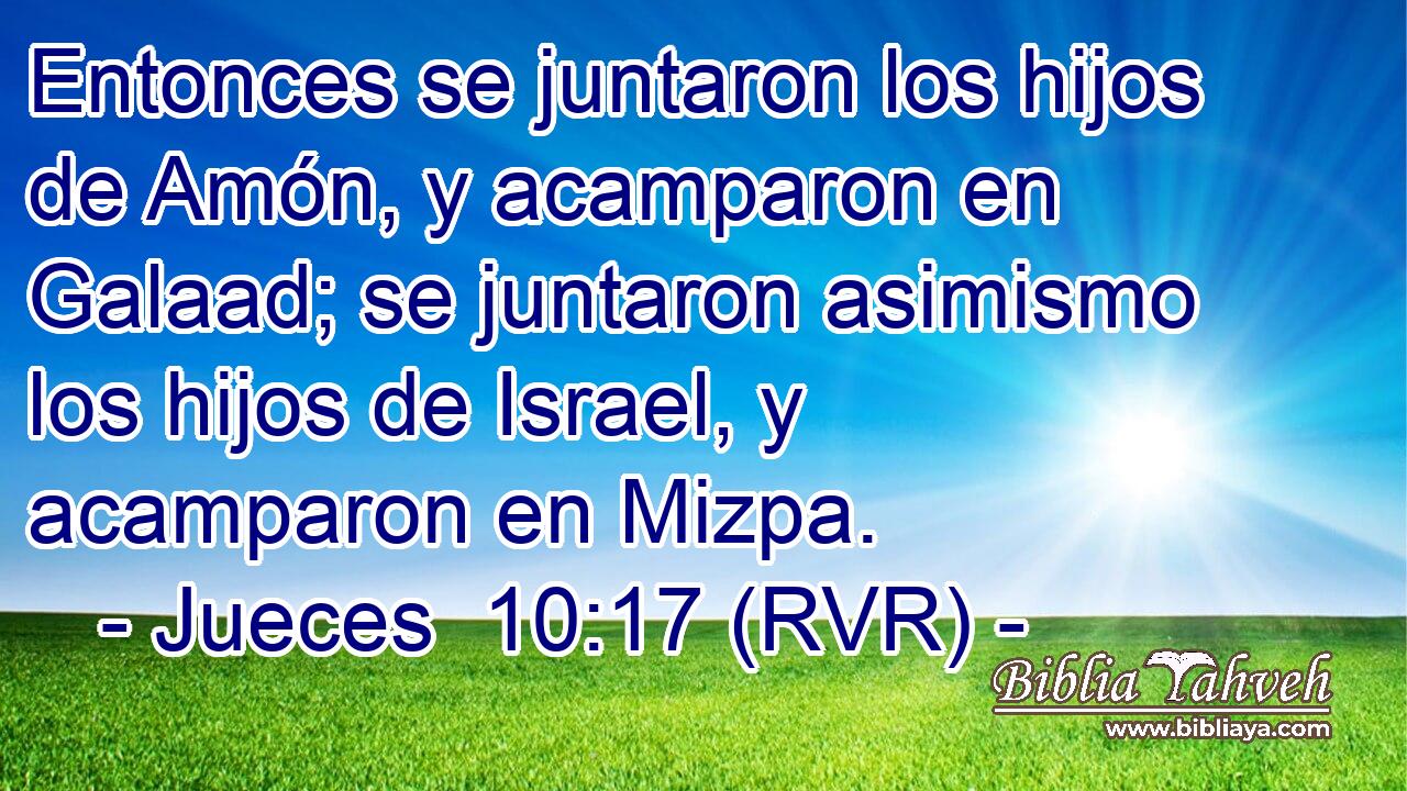 Entonces se juntaron los hijos de Amón, y acamparon en Galaad; se juntaron asimismo los hijos de Israel, y acamparon en Mizpa.