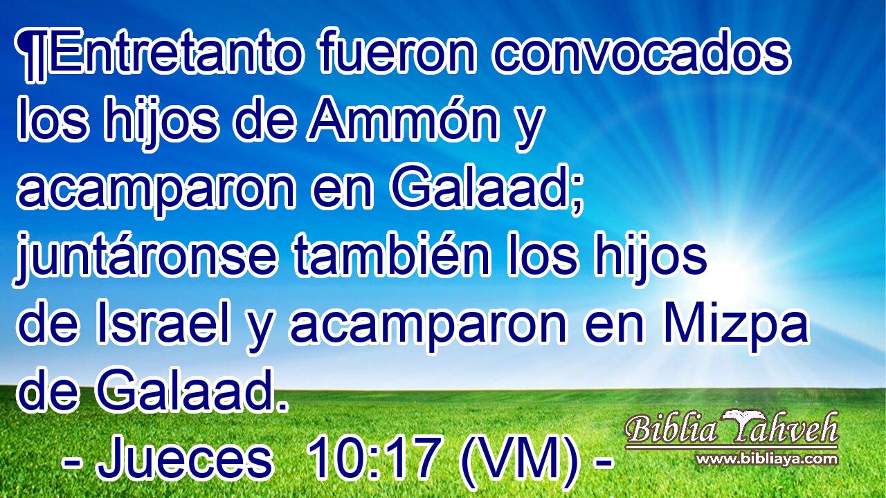  ¶Entretanto fueron convocados los hijos de Ammón y acamparon en Galaad; juntáronse también los hijos de Israel y acamparon en Mizpa de Galaad. 
