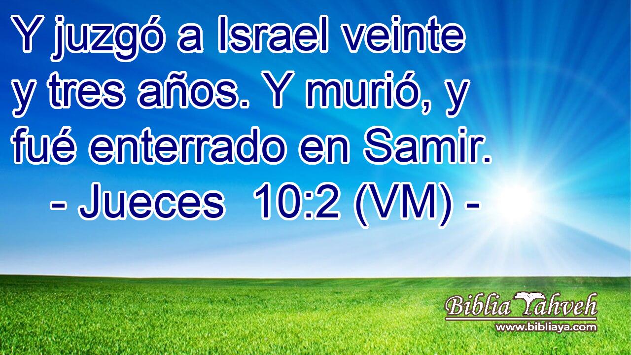  Y juzgó a Israel veinte y tres años. Y murió, y fué enterrado en Samir. 