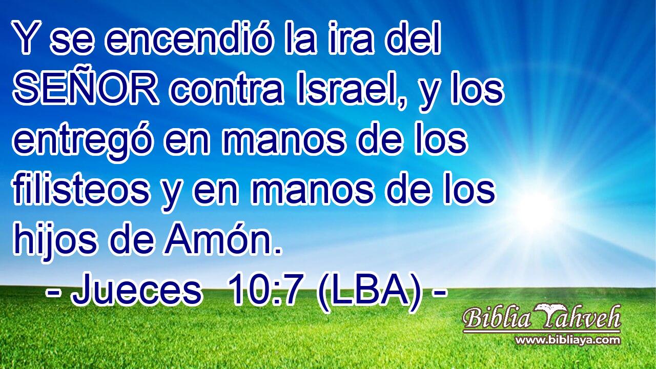 Y se encendió la ira del SEÑOR contra Israel, y los entregó en manos de los filisteos y en manos de los hijos de Amón.