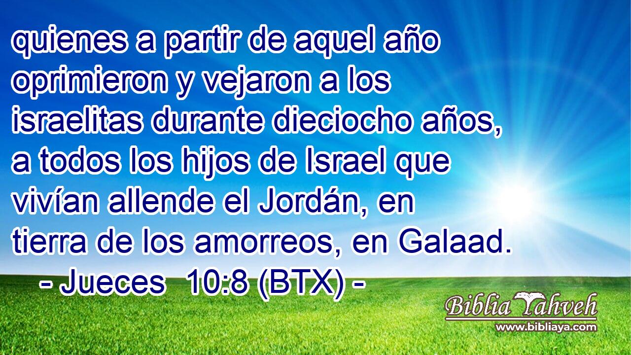 quienes a partir de aquel año oprimieron y vejaron a los israelitas durante dieciocho años, a todos los hijos de Israel que vivían allende el Jordán, en tierra de los amorreos, en Galaad.