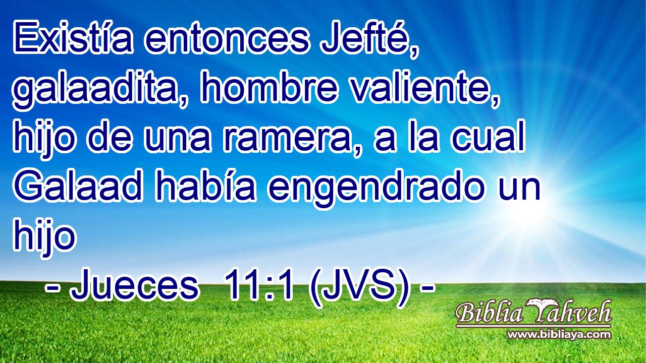 Existía entonces Jefté, galaadita, hombre valiente, hijo de una ramera, a la cual Galaad había engendrado un hijo