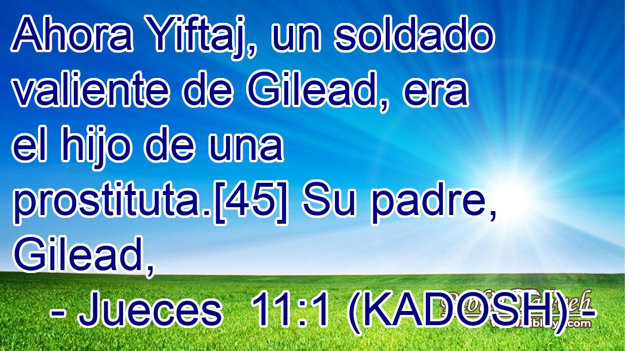  Ahora Yiftaj, un soldado valiente de Gilead, era el hijo de una prostituta.[45] Su padre, Gilead, 