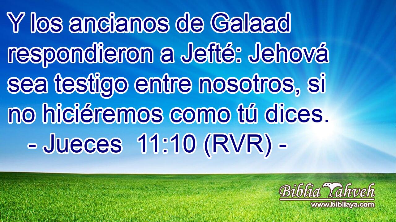 Y los ancianos de Galaad respondieron a Jefté: Jehová sea testigo entre nosotros, si no hiciéremos como tú dices.