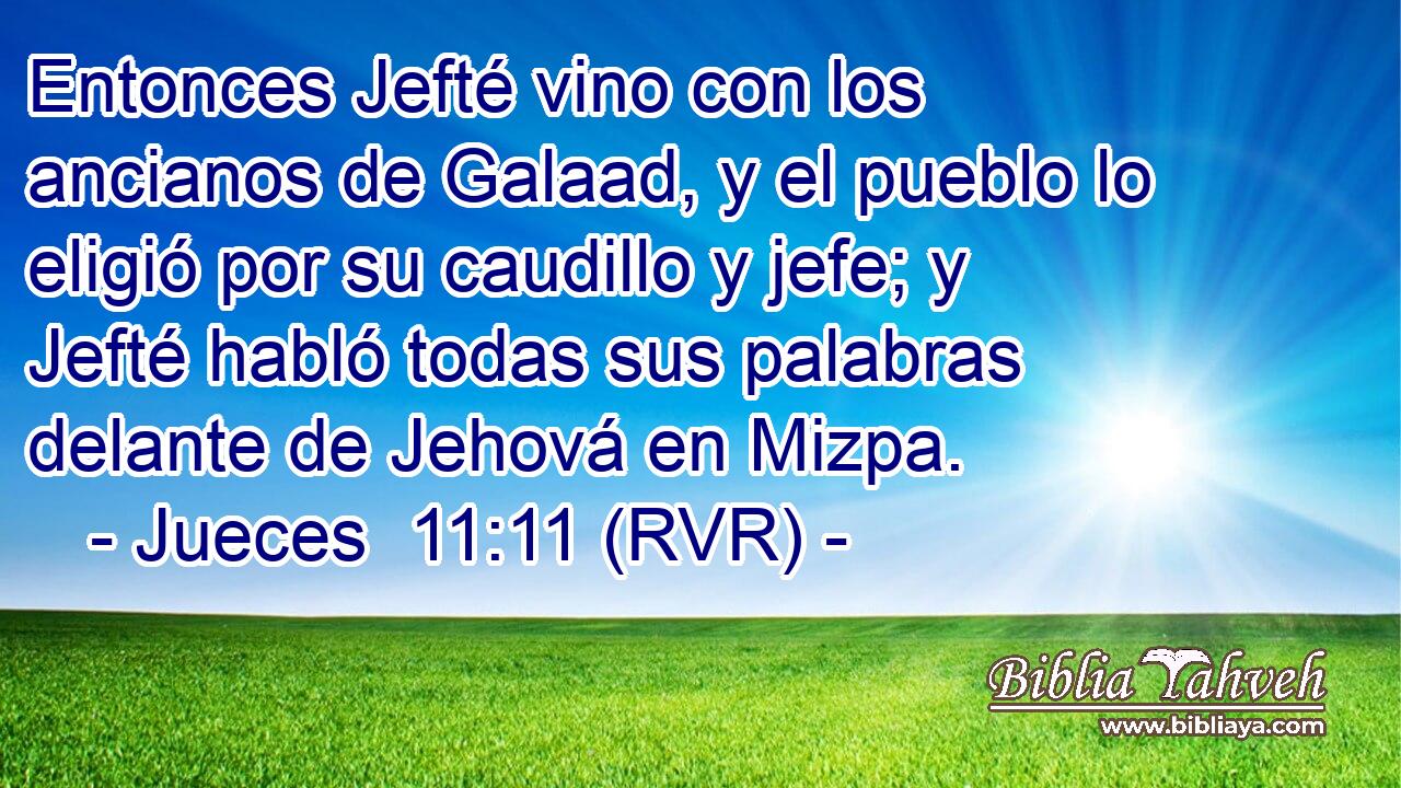 Entonces Jefté vino con los ancianos de Galaad, y el pueblo lo eligió por su caudillo y jefe; y Jefté habló todas sus palabras delante de Jehová en Mizpa.