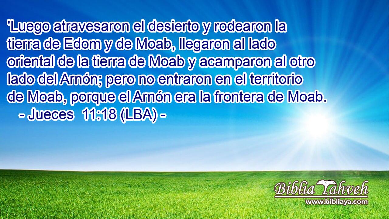 'Luego atravesaron el desierto y rodearon la tierra de Edom y de Moab, llegaron al lado oriental de la tierra de Moab y acamparon al otro lado del Arnón; pero no entraron en el territorio de Moab, porque el Arnón era la frontera de Moab.