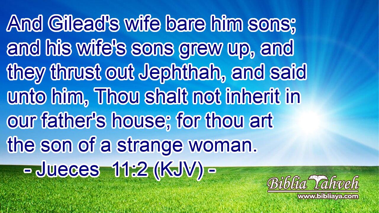 And Gilead's wife bare him sons; and his wife's sons grew up, and they thrust out Jephthah, and said unto him, Thou shalt not inherit in our father's house; for thou art the son of a strange woman.