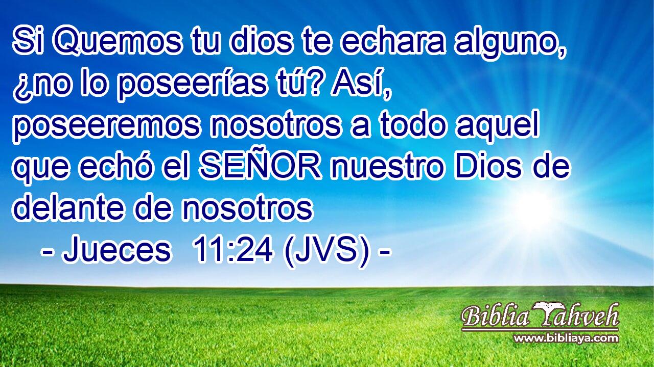 Si Quemos tu dios te echara alguno, ¿no lo poseerías tú? Así, poseeremos nosotros a todo aquel que echó el SEÑOR nuestro Dios de delante de nosotros