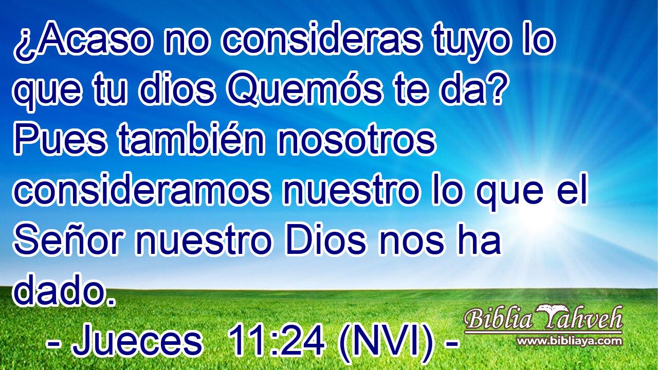  ¿Acaso no consideras tuyo lo que tu dios Quemós te da? Pues también nosotros consideramos nuestro lo que el Señor nuestro Dios nos ha dado. 