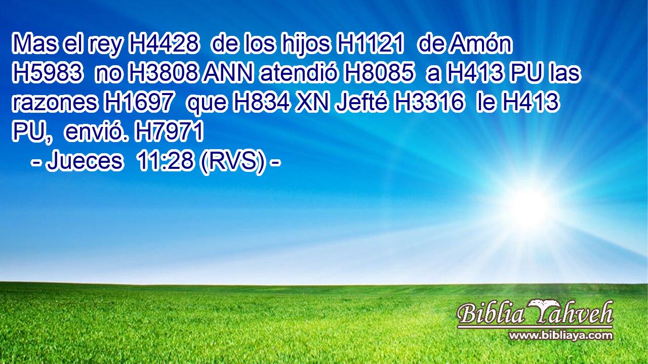 Mas el rey H4428  de los hijos H1121  de Amón H5983  no H3808 ANN atendió H8085  a H413 PU las razones H1697  que H834 XN Jefté H3316  le H413 PU,  envió. H7971  