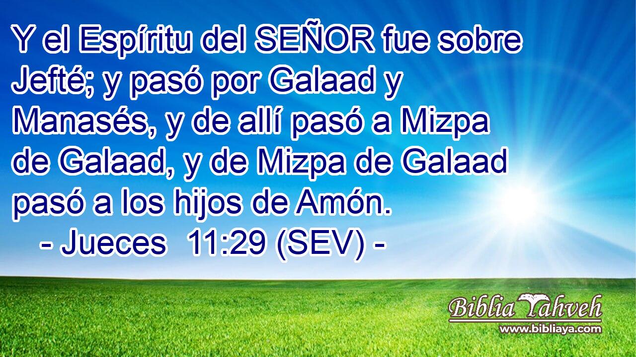 Y el Espíritu del SEÑOR fue sobre Jefté; y pasó por Galaad y Manasés, y de allí pasó a Mizpa de Galaad, y de Mizpa de Galaad pasó a los hijos de Amón.