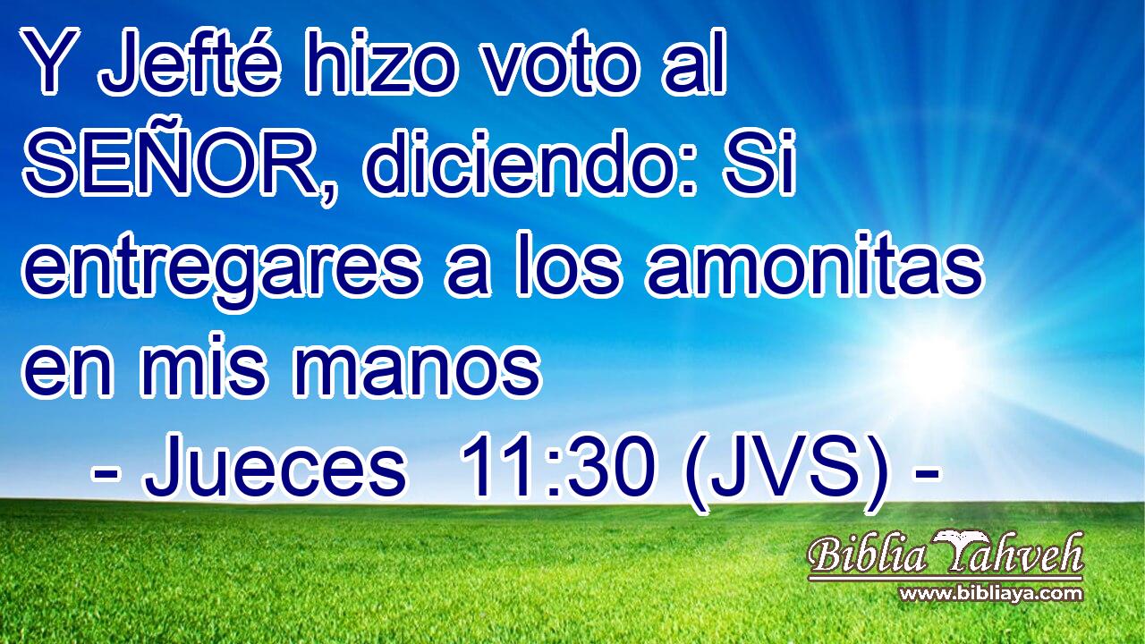 Y Jefté hizo voto al SEÑOR, diciendo: Si entregares a los amonitas en mis manos