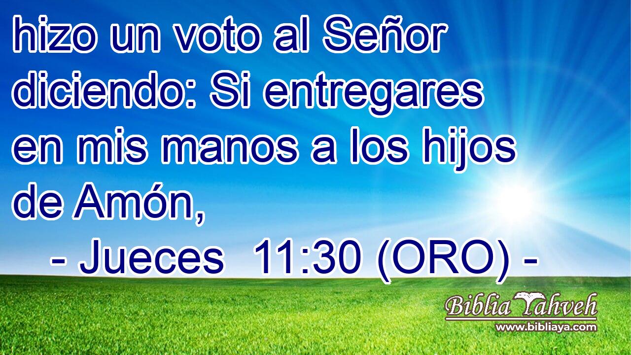  hizo un voto al Señor diciendo: Si entregares en mis manos a los hijos de Amón, 
