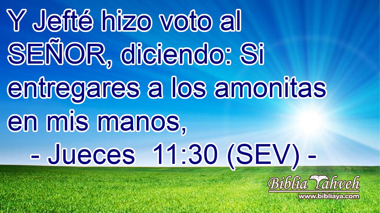 Y Jefté hizo voto al SEÑOR, diciendo: Si entregares a los amonitas en mis manos,