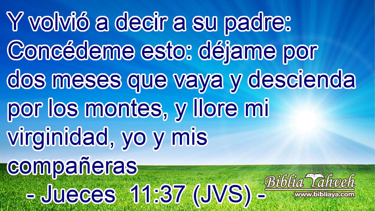 Y volvió a decir a su padre: Concédeme esto: déjame por dos meses que vaya y descienda por los montes, y llore mi virginidad, yo y mis compañeras
