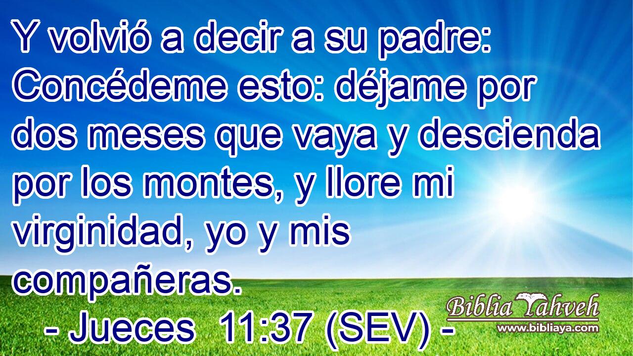 Y volvió a decir a su padre: Concédeme esto: déjame por dos meses que vaya y descienda por los montes, y llore mi virginidad, yo y mis compañeras.