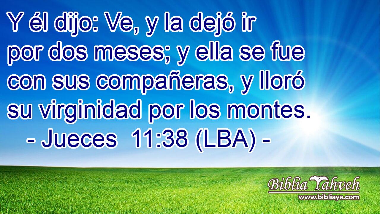 Y él dijo: Ve, y la dejó ir por dos meses; y ella se fue con sus compañeras, y lloró su virginidad por los montes.