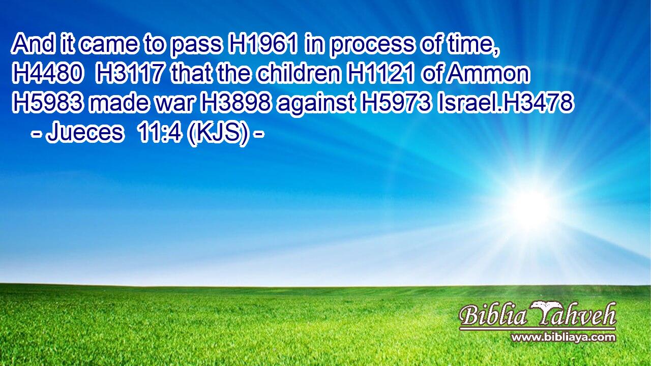 And it came to pass H1961 in process of time, H4480  H3117 that the children H1121 of Ammon H5983 made war H3898 against H5973 Israel.H3478
