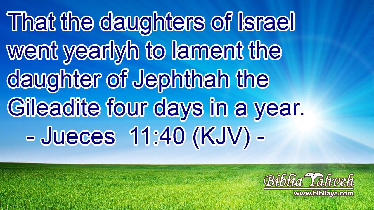 That the daughters of Israel went yearlyh to lament the daughter of Jephthah the Gileadite four days in a year.