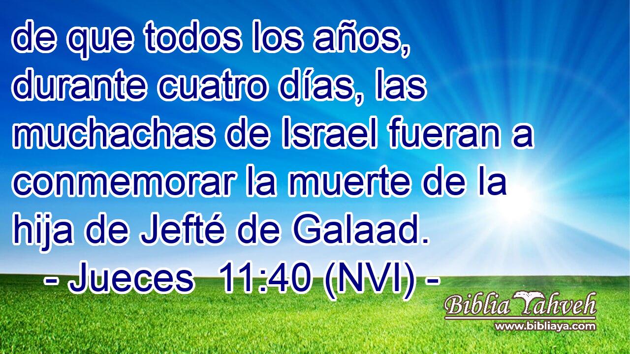  de que todos los años, durante cuatro días, las muchachas de Israel fueran a conmemorar la muerte de la hija de Jefté de Galaad. 