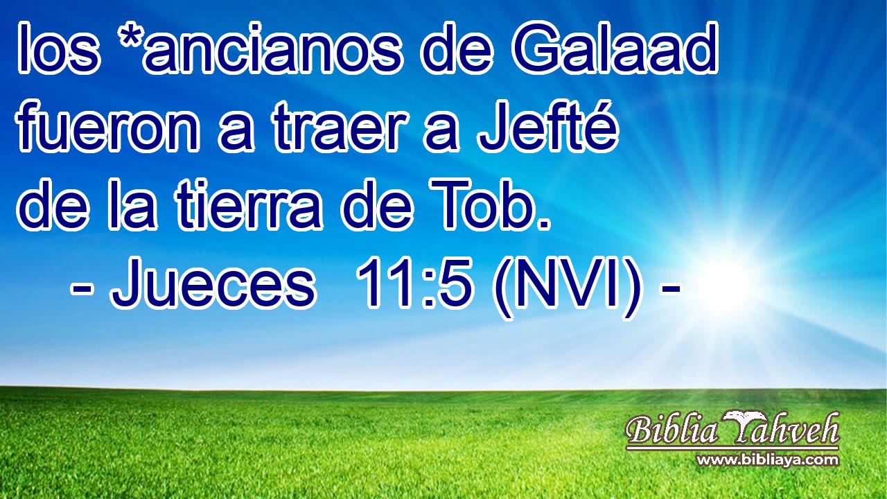  los *ancianos de Galaad fueron a traer a Jefté de la tierra de Tob. 